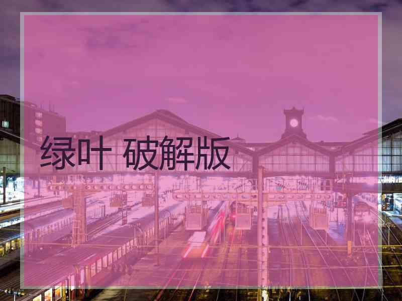 绿叶 破解版 绿叶 破解版