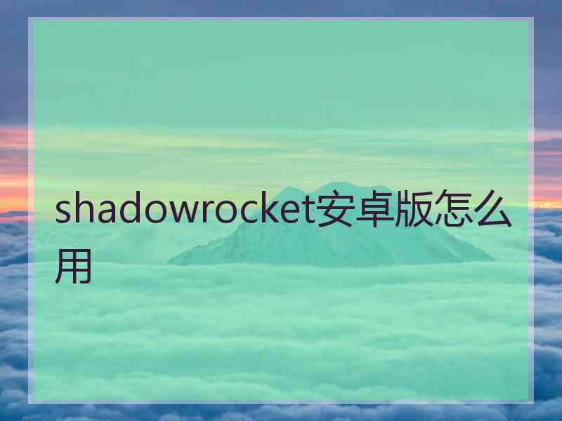 shadowrocket安卓版怎么用