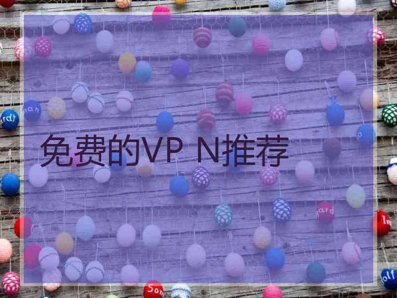 免费的VP N推荐 免费的VP N推荐