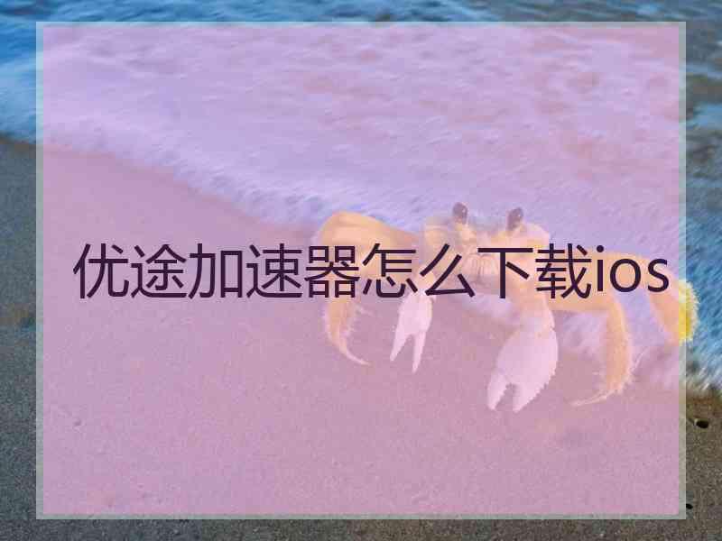优途加速器怎么下载ios 优途加速器怎么下载ios