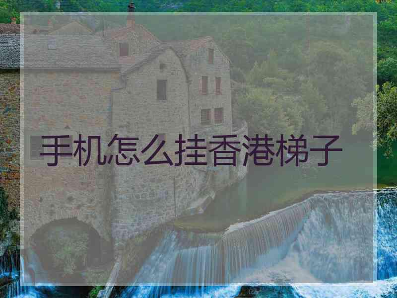 手机怎么挂香港梯子