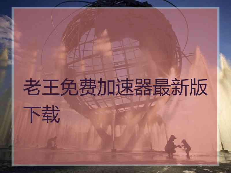 老王免费加速器最新版下载