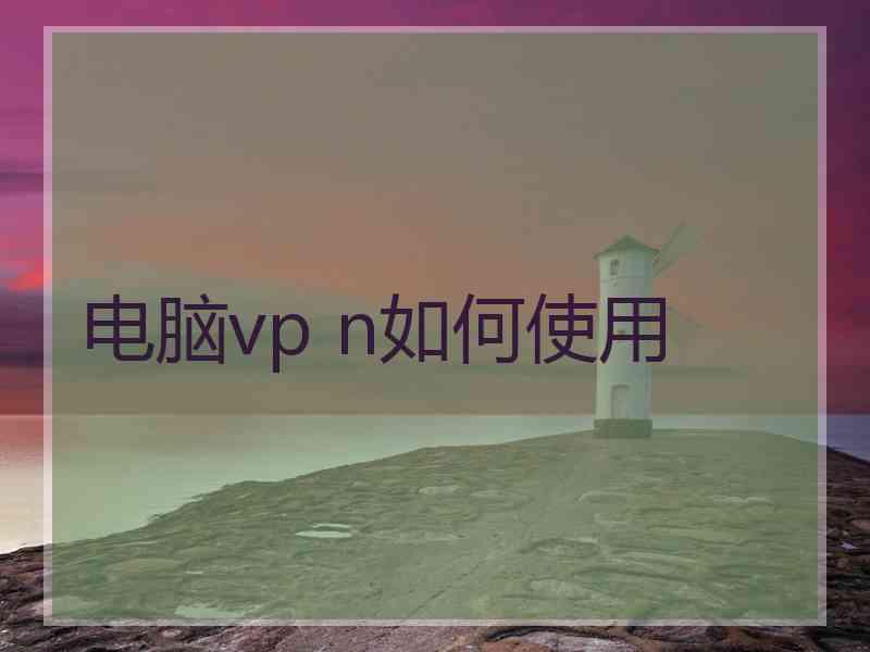 电脑vp n如何使用