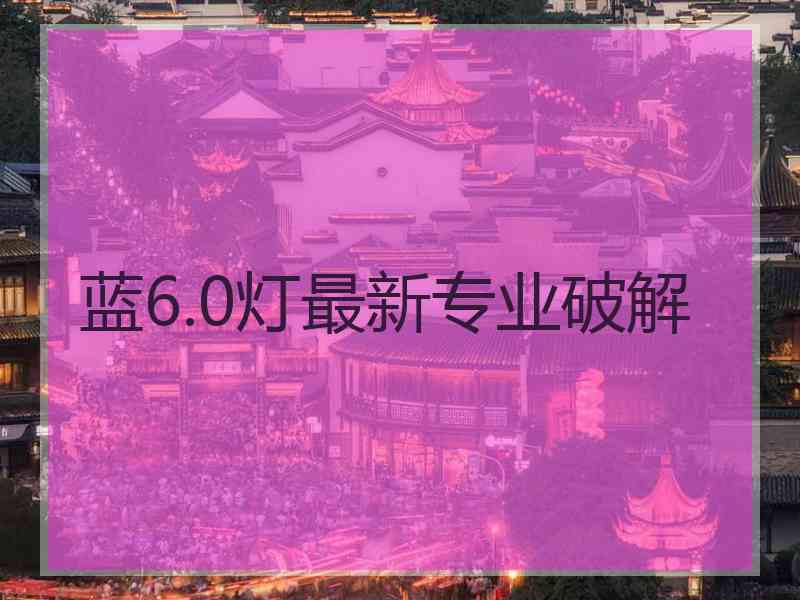 蓝6.0灯最新专业破解