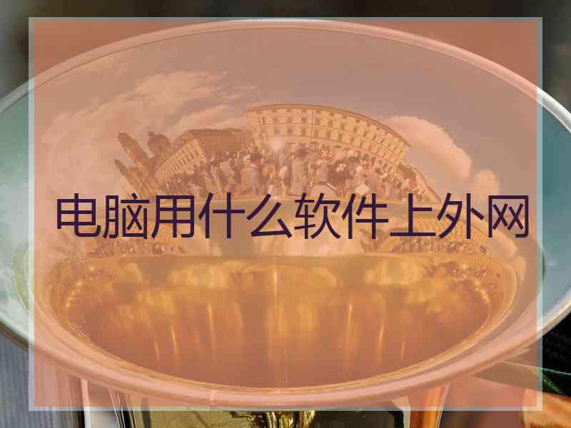 电脑用什么软件上外网