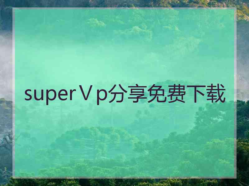 superⅤp分享免费下载