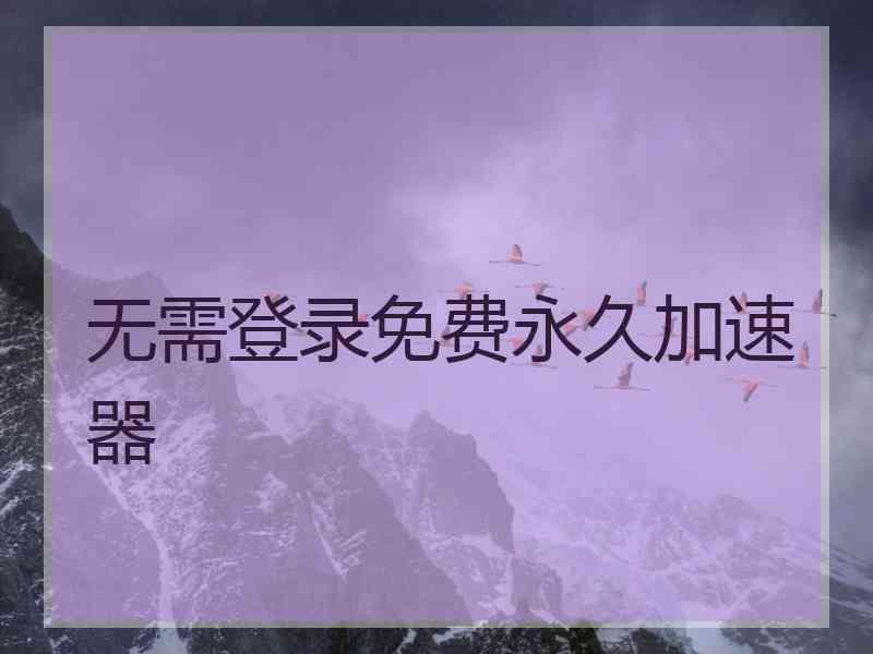 无需登录免费永久加速器