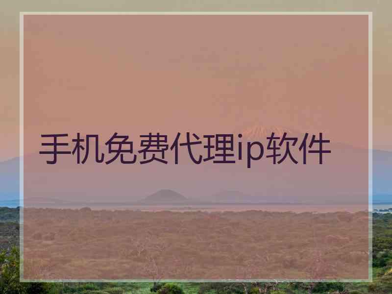 手机免费代理ip软件