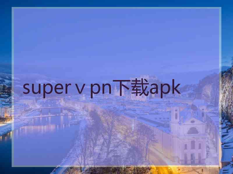 superⅴpn下载apk