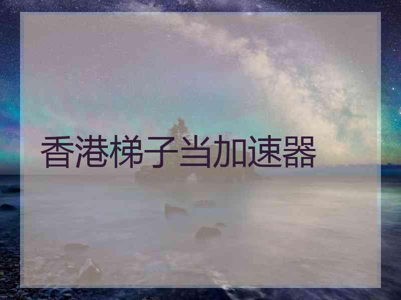 香港梯子当加速器