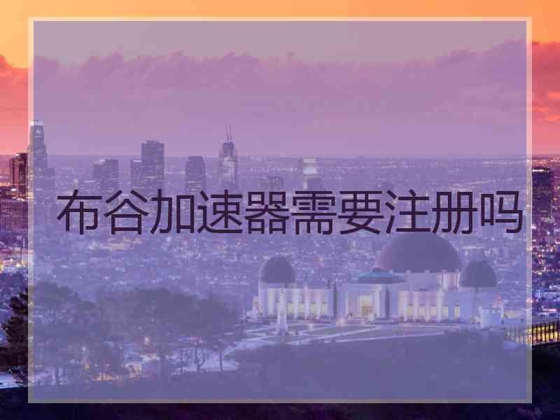 布谷加速器需要注册吗