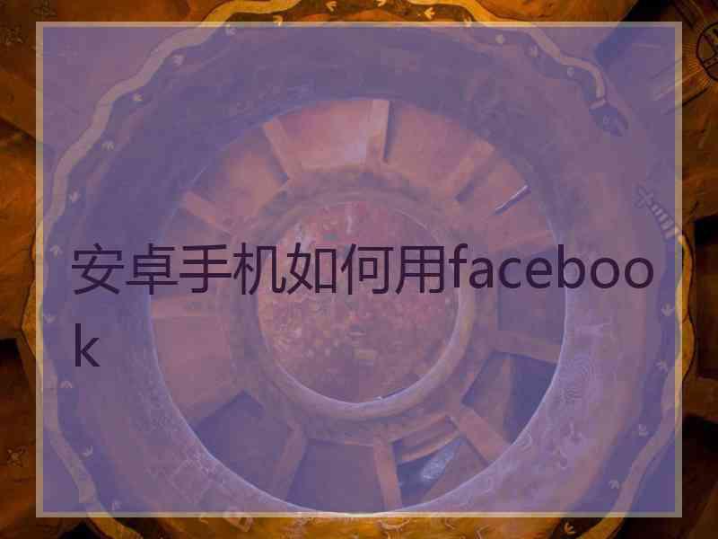 安卓手机如何用facebook