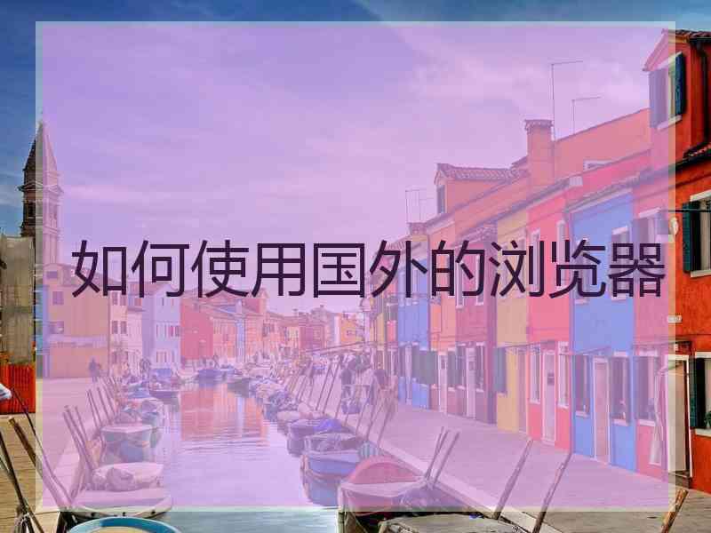 如何使用国外的浏览器