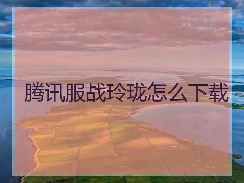 腾讯服战玲珑怎么下载