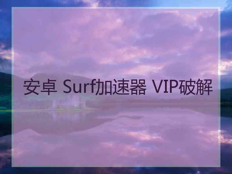 安卓 Surf加速器 VIP破解