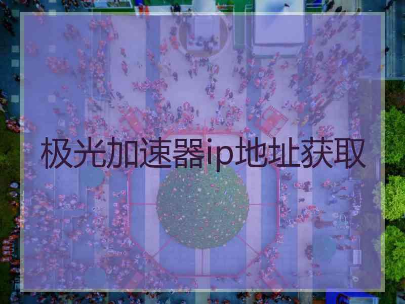 极光加速器ip地址获取