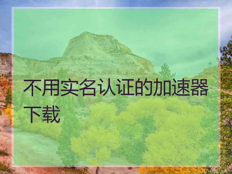 不用实名认证的加速器下载