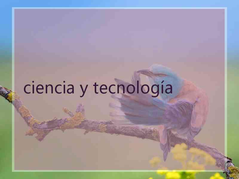 ciencia y tecnología