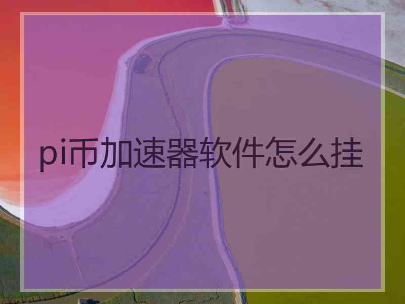 pi币加速器软件怎么挂