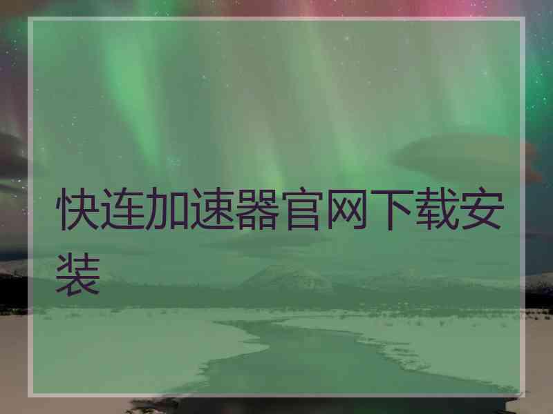 快连加速器官网下载安装
