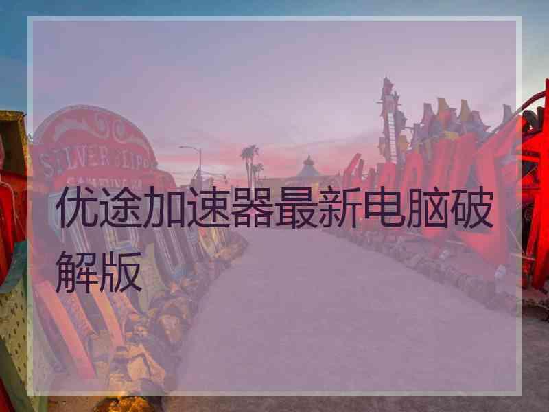 优途加速器最新电脑破解版