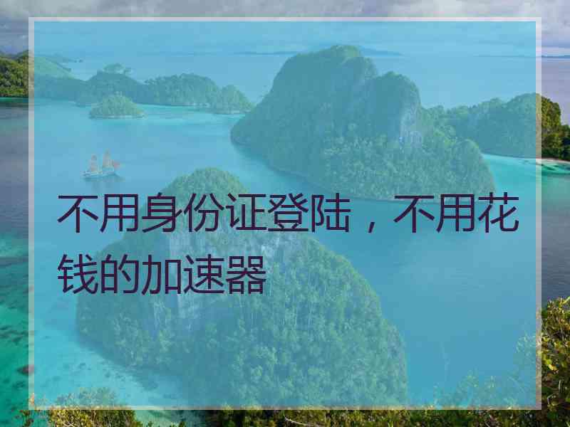 不用身份证登陆，不用花钱的加速器