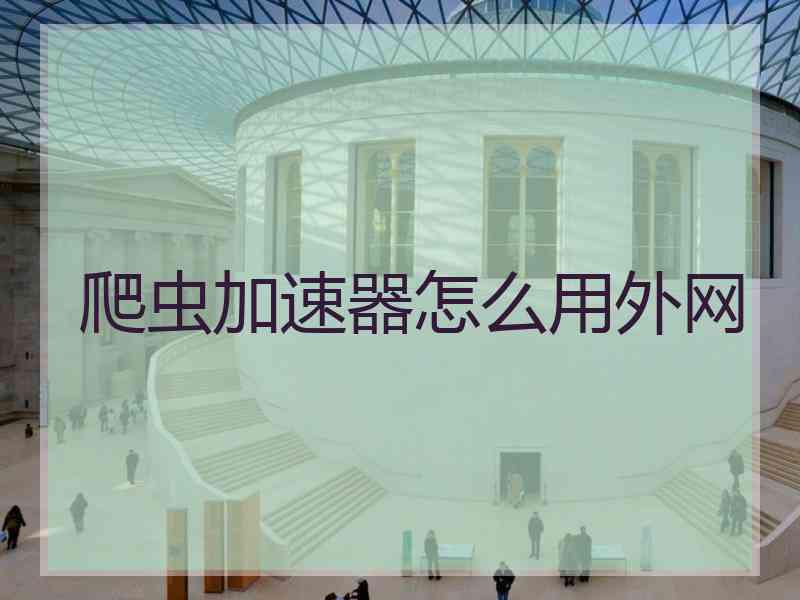 爬虫加速器怎么用外网