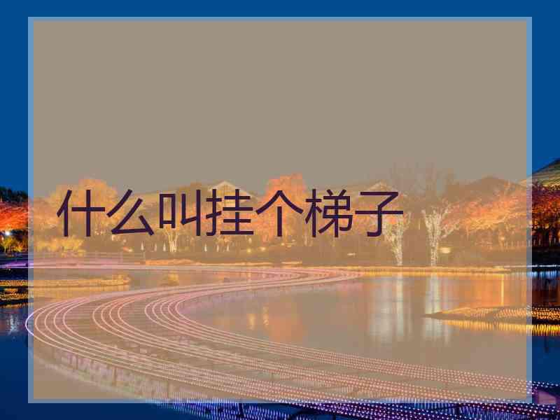 什么叫挂个梯子
