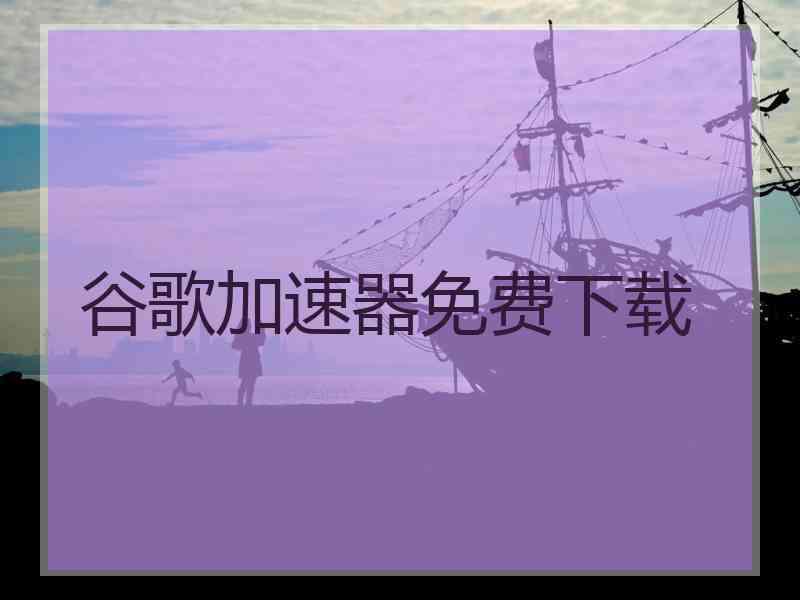 谷歌加速器免费下载