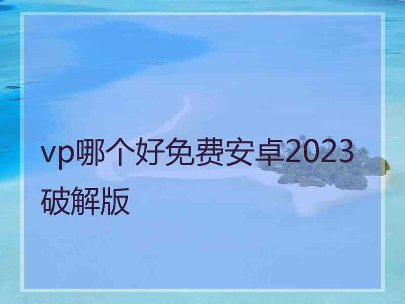 vp哪个好免费安卓2023破解版